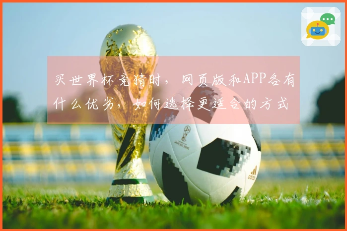 买世界杯竞猜时，网页版和APP各有什么优劣，如何选择更适合的方式？