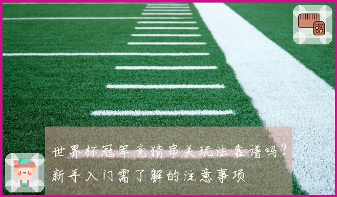 世界杯冠军竞猜串关玩法靠谱吗?新手入门需了解的注意事项