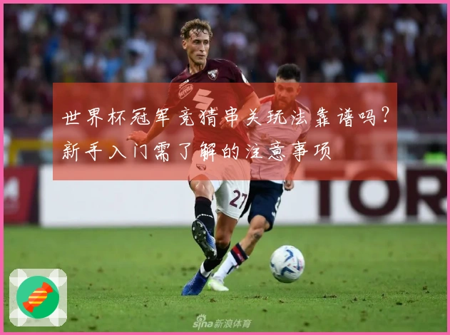 世界杯冠军竞猜串关玩法靠谱吗？新手入门需了解的注意事项